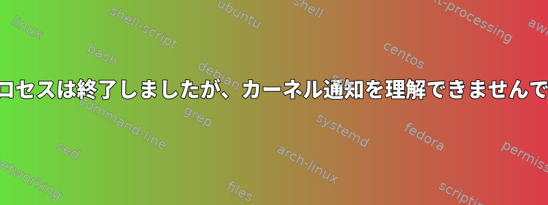 私のプロセスは終了しましたが、カーネル通知を理解できませんでした。