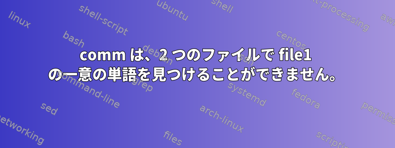 comm は、2 つのファイルで file1 の一意の単語を見つけることができません。