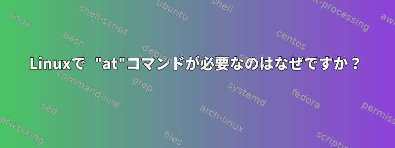 Linuxで "at"コマンドが必要なのはなぜですか？