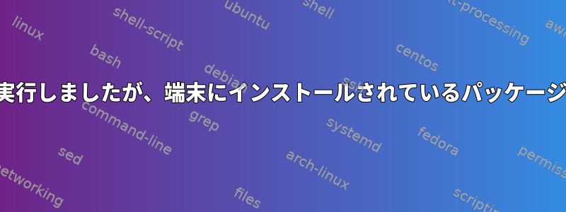 最近アップデートを実行しましたが、端末にイ​​ンストールされているパッケージは表示されません。