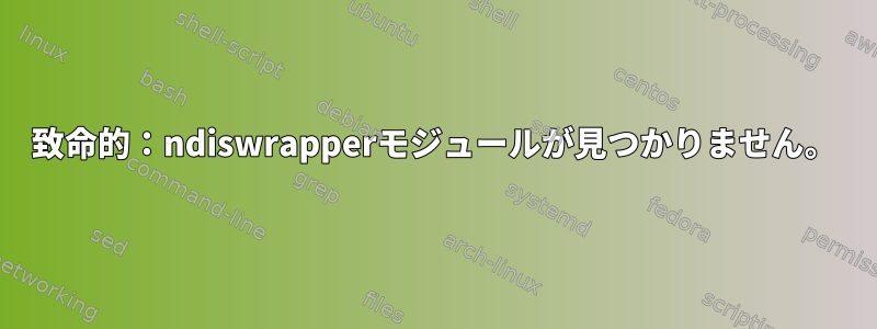 致命的：ndiswrapperモジュールが見つかりません。