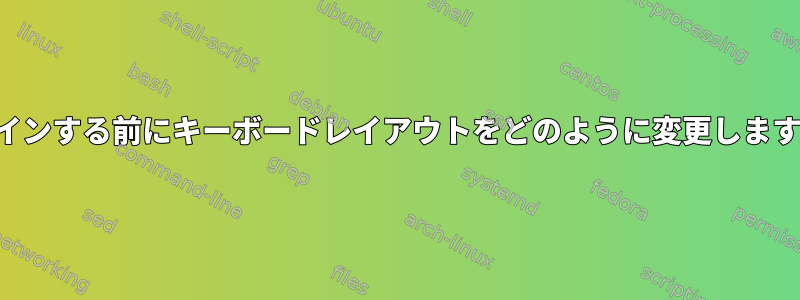 ログインする前にキーボードレイアウトをどのように変更しますか？