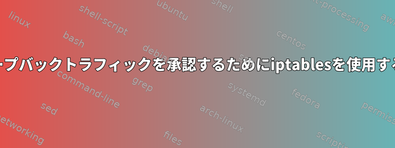 Webにアクセスするためにループバックトラフィックを承認するためにiptablesを使用する必要があるのはなぜですか？