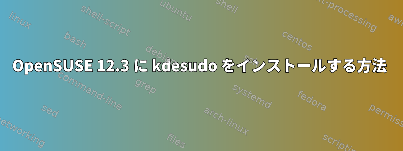 OpenSUSE 12.3 に kdesudo をインストールする方法