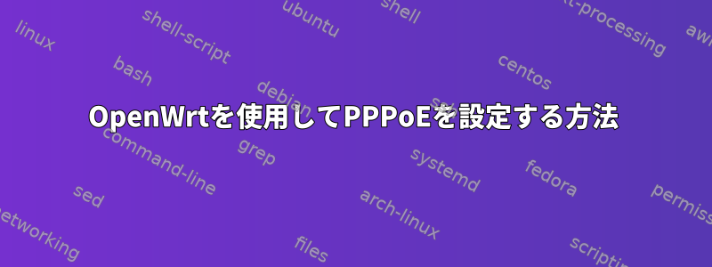 OpenWrtを使用してPPPoEを設定する方法