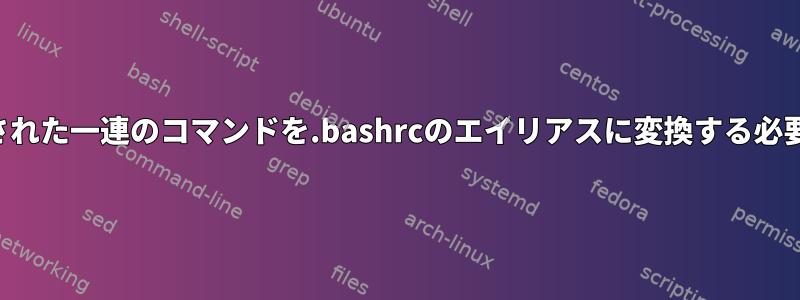 パイプで連結された一連のコマンドを.bashrcのエイリアスに変換する必要があります。