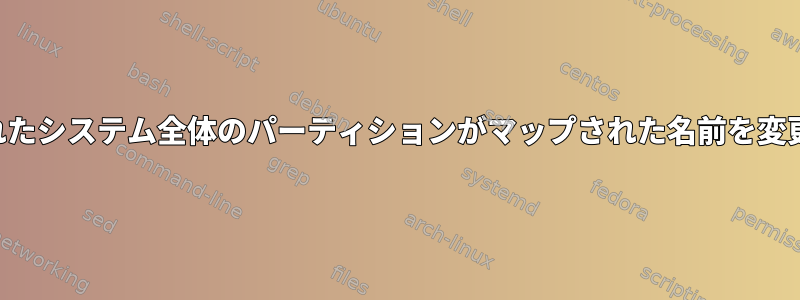 暗号化されたシステム全体のパーティションがマップされた名前を変更する方法