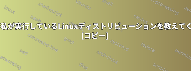 unameが普遍的な場合、私が実行しているLinuxディストリビューションを教えてくれるツールは何ですか？ [コピー]