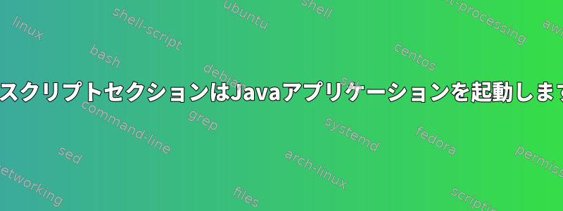 InitスクリプトセクションはJavaアプリケーションを起動します。