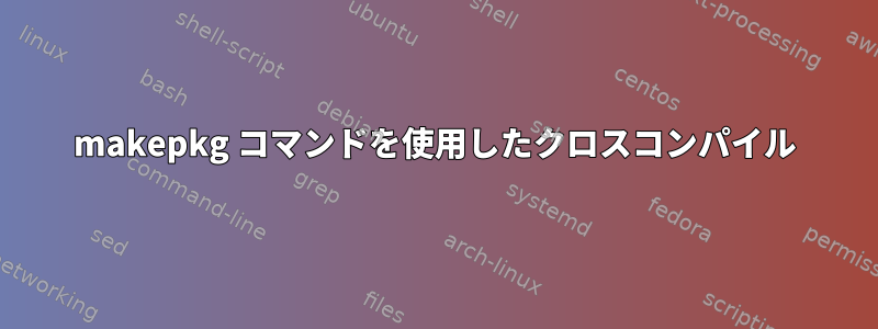 makepkg コマンドを使用したクロスコンパイル