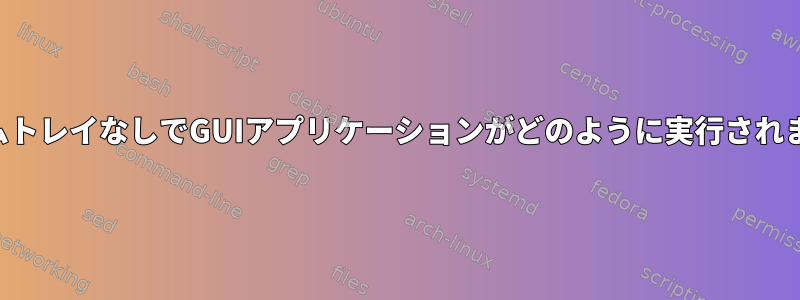 システムトレイなしでGUIアプリケーションがどのように実行されますか？