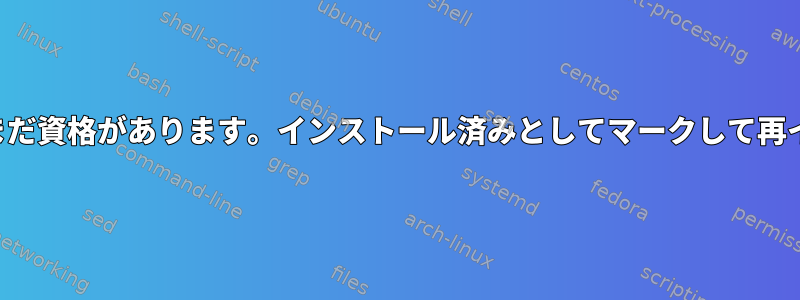 適切に明確に技量が良く、まだ資格があります。インストール済みとしてマークして再インストールしてください。