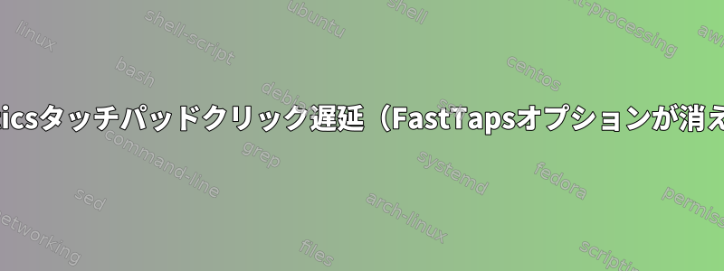 Synapticsタッチパッドクリック遅延（FastTapsオプションが消えます）