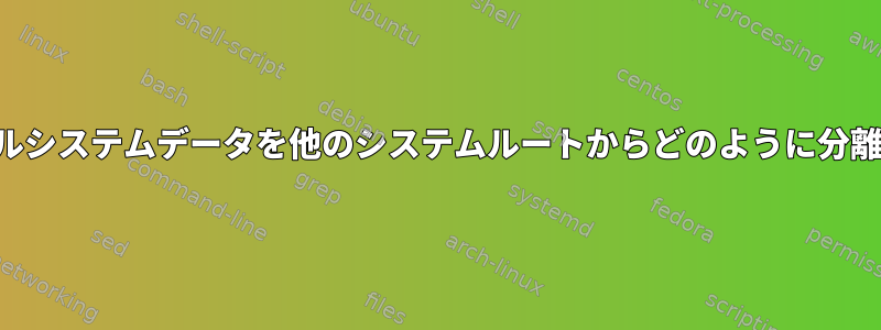 私のファイルシステムデータを他のシステムルートからどのように分離しますか？