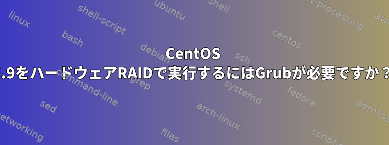 CentOS 5.9をハードウェアRAIDで実行するにはGrubが必要ですか？