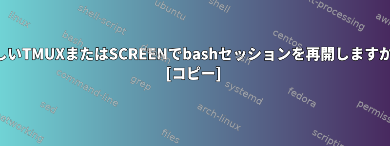 新しいTMUXまたはSCREENでbashセッションを再開しますか？ [コピー]