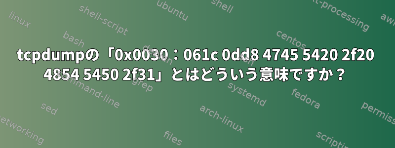 tcpdumpの「0x0030：061c 0dd8 4745 5420 2f20 4854 5450 2f31」とはどういう意味ですか？