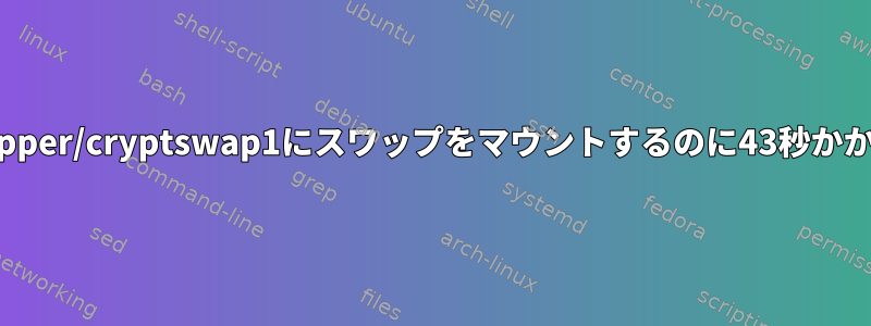 /dev/mapper/cryptswap1にスワップをマウントするのに43秒かかります。