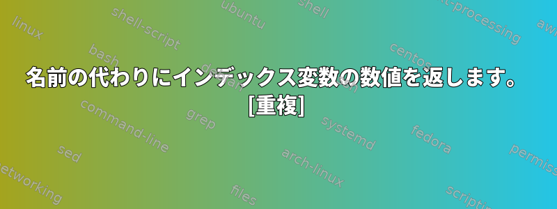 名前の代わりにインデックス変数の数値を返します。 [重複]