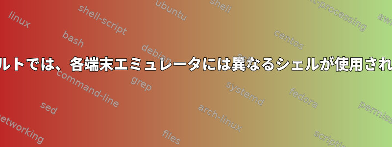 デフォルトでは、各端末エミュレータには異なるシェルが使用されます。