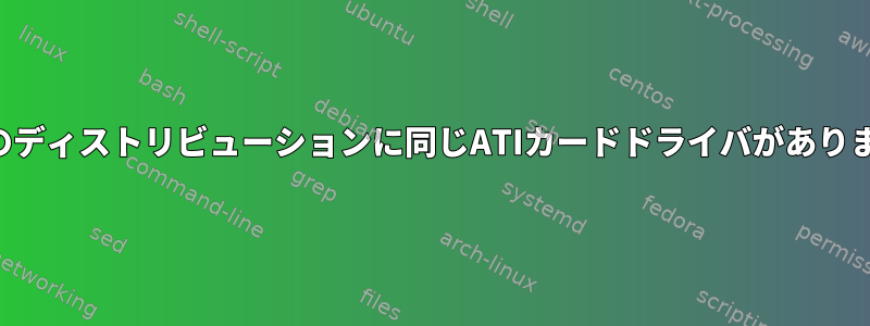 すべてのディストリビューションに同じATIカードドライバがありますか？