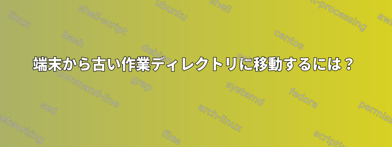 端末から古い作業ディレクトリに移動するには？