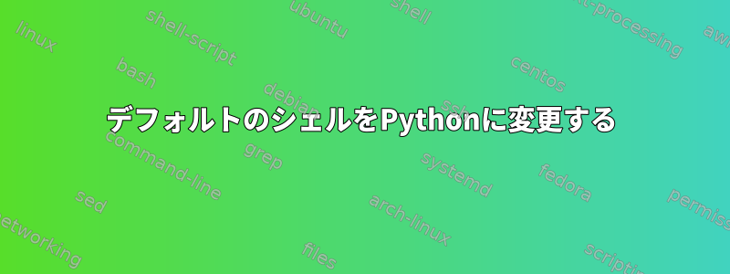 デフォルトのシェルをPythonに変更する