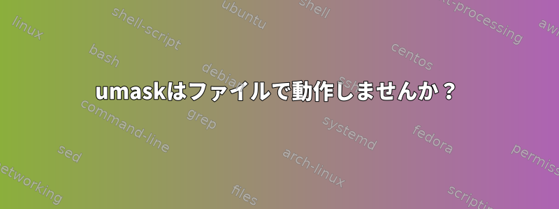 umaskはファイルで動作しませんか？