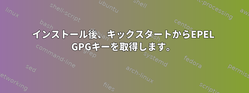 インストール後、キックスタートからEPEL GPGキーを取得します。