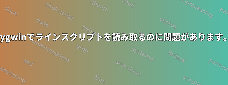 Cygwinでラインスクリプトを読み取るのに問題があります。