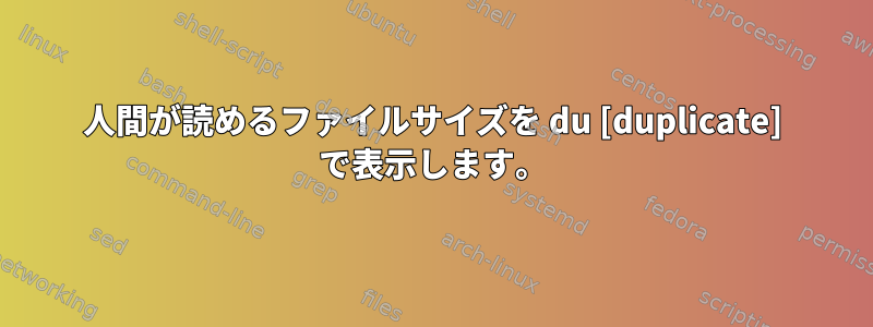 人間が読めるファイルサイズを du [duplicate] で表示します。