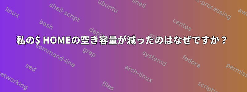 私の$ HOMEの空き容量が減ったのはなぜですか？