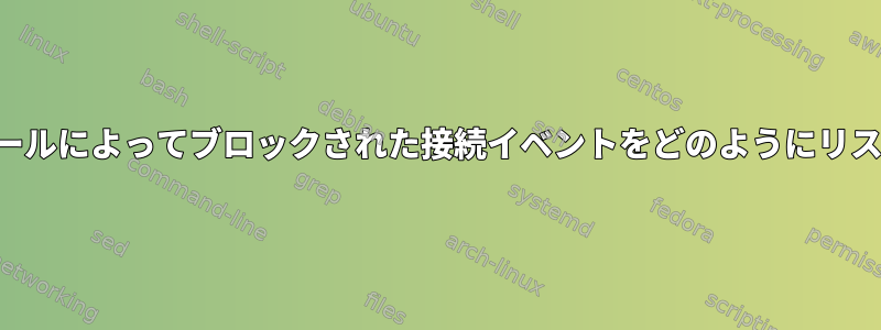 ファイアウォールによってブロックされた接続イベントをどのようにリストしますか？