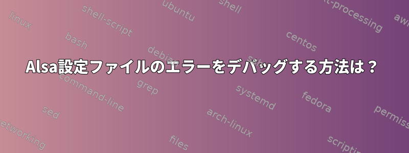 Alsa設定ファイルのエラーをデバッグする方法は？