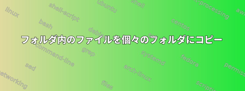 フォルダ内のファイルを個々のフォルダにコピー