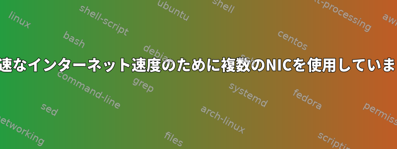 より高速なインターネット速度のために複数のNICを使用していますか？