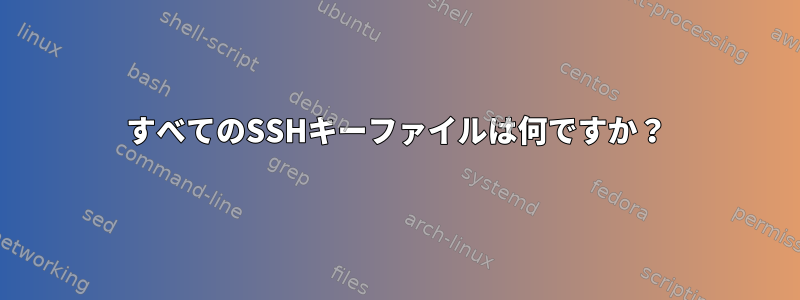 すべてのSSHキーファイルは何ですか？