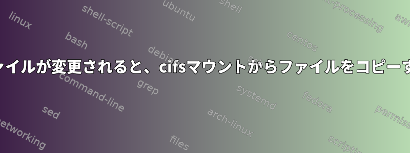 ファイルが変更されると、cifsマウントからファイルをコピーする