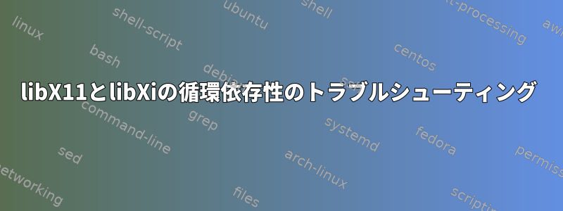 libX11とlibXiの循環依存性のトラブルシューティング