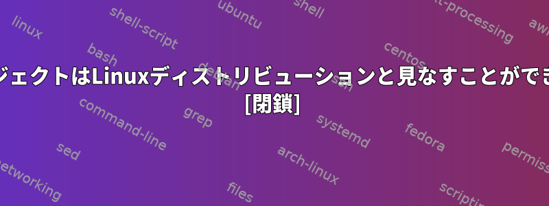 GNUプロジェクトはLinuxディストリビューションと見なすことができますか？ [閉鎖]