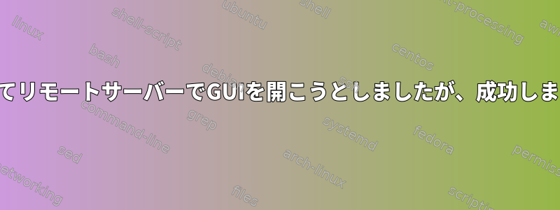 Macを使用してリモートサーバーでGUIを開こうとしましたが、成功しませんでした。