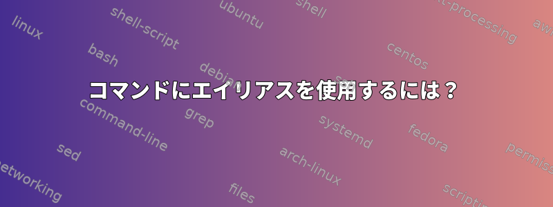 コマンドにエイリアスを使用するには？