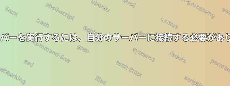 Webサーバー/データベースサーバーを実行するには、自分のサーバーに接続する必要があります。どうすればいいですか？