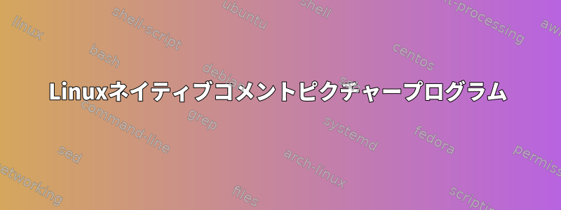 Linuxネイティブコメントピクチャープログラム