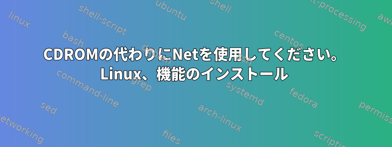 CDROMの代わりにNetを使用してください。 Linux、機能のインストール