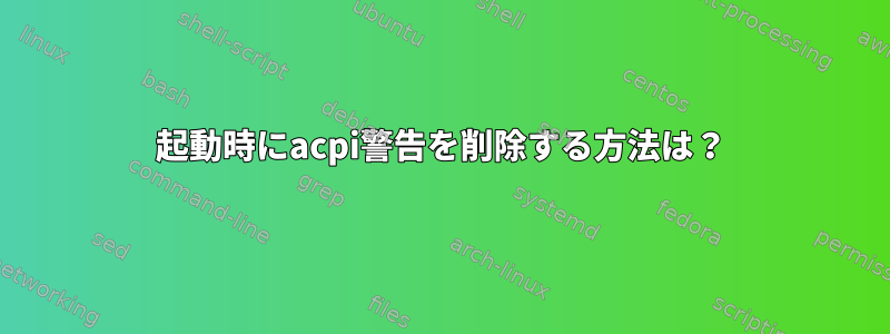 起動時にacpi警告を削除する方法は？