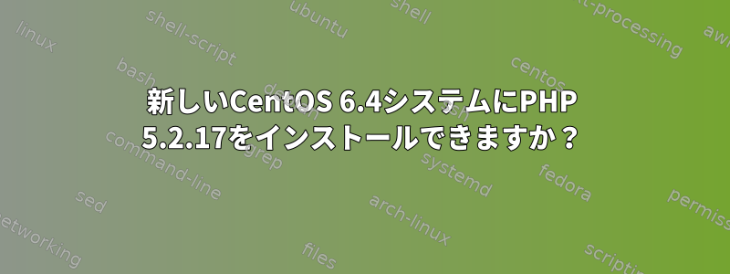 新しいCentOS 6.4システムにPHP 5.2.17をインストールできますか？