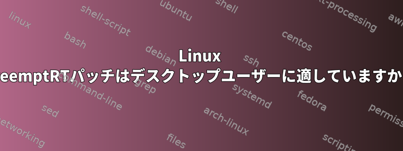 Linux PreemptRTパッチはデスクトップユーザーに適していますか？