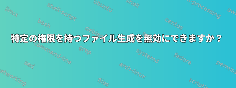 特定の権限を持つファイル生成を無効にできますか？