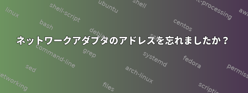 ネットワークアダプタのアドレスを忘れましたか？